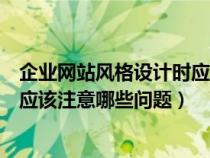 企业网站风格设计时应注意哪些方面（企业网站风格设计时应该注意哪些问题）