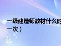 一级建造师教材什么时候出新?（一级建造师教材几年改版一次）