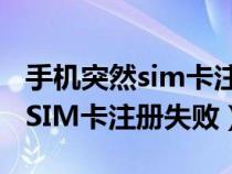 手机突然sim卡注册失败怎么回事（手机突然SIM卡注册失败）