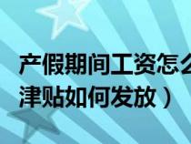 产假期间工资怎么领取（产假期间工资和生育津贴如何发放）