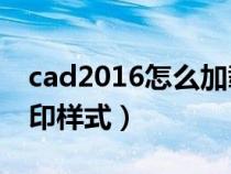 cad2016怎么加载打印样式（cad加载ctb打印样式）