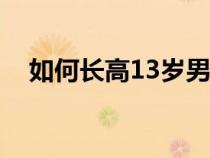 如何长高13岁男生180（如何长高13岁）