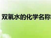 双氧水的化学名称是啥（双氧水的化学名称）