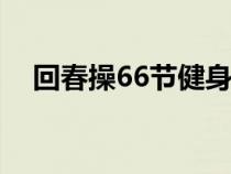 回春操66节健身操视频完整版（回春操）