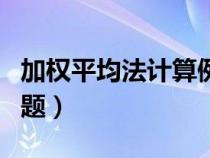 加权平均法计算例题解析（加权平均法计算例题）