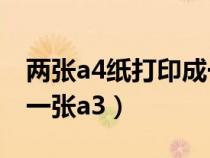 两张a4纸打印成一张a3纸（两张a4纸打印成一张a3）