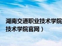 湖南交通职业技术学院官网单招录取通知书（湖南交通职业技术学院官网）