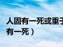 人固有一死或重于泰山或轻于鸿毛翻译（人固有一死）