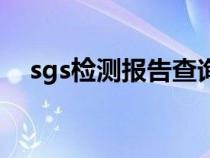 sgs检测报告查询网（sgs检测报告查询）