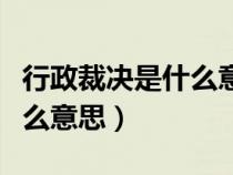 行政裁决是什么意思简单明了（行政裁决是什么意思）