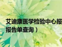 艾迪康医学检验中心报告单查询核酸（艾迪康医学检验中心报告单查询）