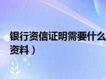 银行资信证明需要什么资料才能开（银行资信证明需要什么资料）