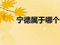 宁德属于哪个省（宁夏属于哪个省）