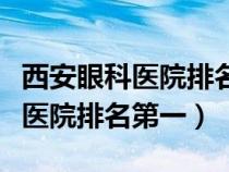 西安眼科医院排名第一是哪个医院（西安眼科医院排名第一）