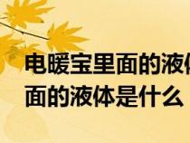 电暖宝里面的液体是什么?有毒吗（电暖宝里面的液体是什么）