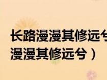 长路漫漫其修远兮是什么意思你我共勉（长路漫漫其修远兮）