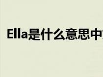 Ella是什么意思中文翻译（ella是什么意思）