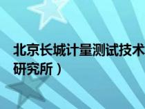 北京长城计量测试技术研究所电话（北京长城计量测试技术研究所）