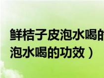 鲜桔子皮泡水喝的功效和作用禁忌（鲜桔子皮泡水喝的功效）