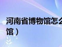 河南省博物馆怎么预约门票当日（河南省博物馆）