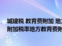 城建税 教育费附加 地方教育费附加税率（城建税及教育费附加税率地方教育费附加）