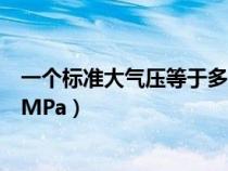 一个标准大气压等于多少米水柱（一个标准大气压等于多少MPa）