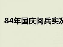 84年国庆阅兵实况（84年国庆大阅兵高清）