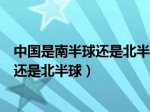 中国是南半球还是北半球东半球还是西半球（中国是南半球还是北半球）