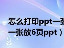 怎么打印ppt一张纸打印六张（打印ppt如何一张放6页ppt）