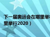 下一届奥运会在哪里举行2032什么时候（下一届奥运会在哪里举行2020）