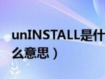 unINSTALL是什么意思中文（uninstall是什么意思）