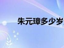 朱元璋多少岁登基（朱元璋多少岁）