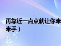 再靠近一点点就让你牵手是什么歌词（再靠近一点点就让你牵手）