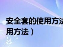 安全套的使用方法及注意事项（安全套正确使用方法）