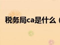 税务局ca是什么（税务ca证书是什么东西）