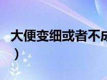 大便变细或者不成型（大便变细不成形的原因）