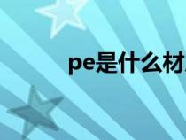 pe是什么材质（pu是什么材质）