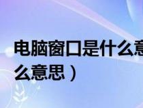 电脑窗口是什么意思简单回答（电脑窗口是什么意思）