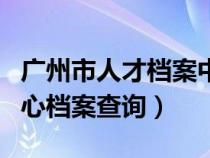 广州市人才档案中心地址（广州市人才服务中心档案查询）