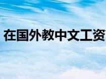 在国外教中文工资高吗（在国外教中文好吗）