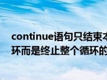 continue语句只结束本次循环（continue不是结束本次循环而是终止整个循环的执行）