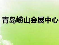 青岛崂山会展中心车展（青岛崂山会展中心）