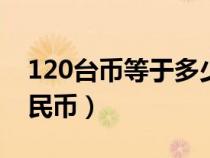 120台币等于多少人民币（1台币等于多少人民币）