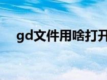 gd文件用啥打开（gdf文件用什么打开）