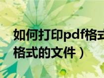 如何打印pdf格式的文件内容（如何打印pdf格式的文件）