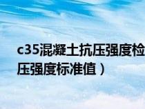 c35混凝土抗压强度检测报告达到多少合格（c35混凝土抗压强度标准值）