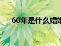 60年是什么婚姻金婚（60年是什么婚）