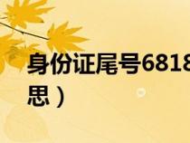 身份证尾号6818是什么意思（818是什么意思）