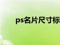 ps名片尺寸标准多少（ps名片尺寸）