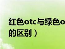 红色otc与绿色otc区别（红色otc和绿色otc的区别）